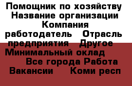 Помощник по хозяйству › Название организации ­ Компания-работодатель › Отрасль предприятия ­ Другое › Минимальный оклад ­ 30 000 - Все города Работа » Вакансии   . Коми респ.